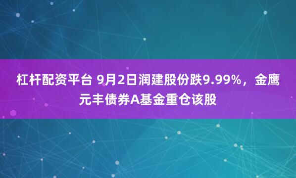 杠杆配资平台 9月2日润建股份跌9.99%，金鹰元丰债券A基金重仓该股