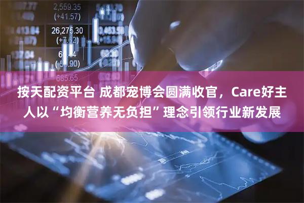 按天配资平台 成都宠博会圆满收官，Care好主人以“均衡营养无负担”理念引领行业新发展