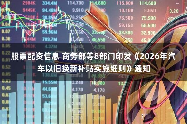 股票配资信息 商务部等8部门印发《2026年汽车以旧换新补贴实施细则》通知