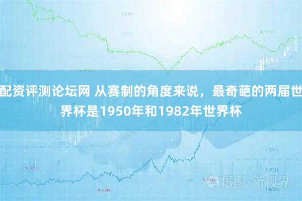 配资评测论坛网 从赛制的角度来说，最奇葩的两届世界杯是1950年和1982年世界杯