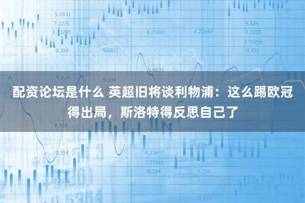 配资论坛是什么 英超旧将谈利物浦：这么踢欧冠得出局，斯洛特得反思自己了