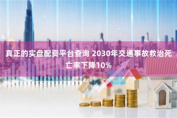 真正的实盘配资平台查询 2030年交通事故救治死亡率下降10%
