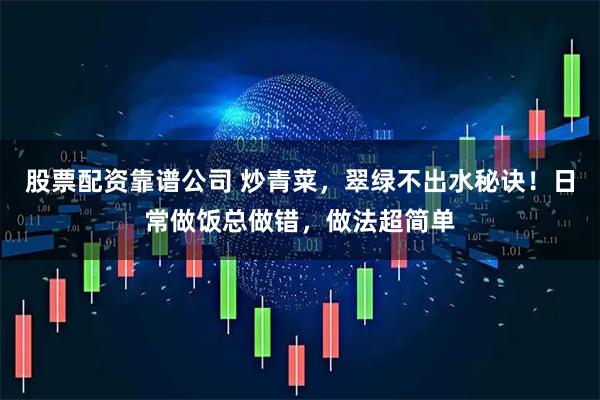 股票配资靠谱公司 炒青菜，翠绿不出水秘诀！日常做饭总做错，做法超简单