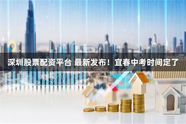 深圳股票配资平台 最新发布！宜春中考时间定了